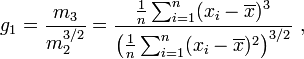     g_1 = \frac{m_3}{m_2^{3/2}}          = \frac{\tfrac{1}{n} \sum_{i=1}^n (x_i-\overline{x})^3}{\left(\tfrac{1}{n} \sum_{i=1}^n (x_i-\overline{x})^2\right)^{3/2}}\ ,   
